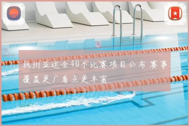 杭州亚运会40个比赛项目公布 赛事覆盖更广看点更丰富