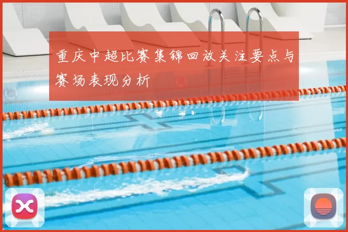 重庆中超比赛集锦回放关注要点与赛场表现分析