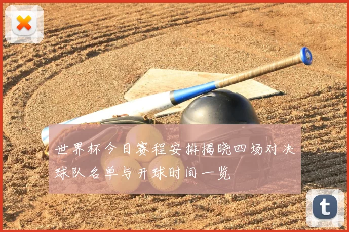 世界杯今日赛程安排揭晓四场对决球队名单与开球时间一览