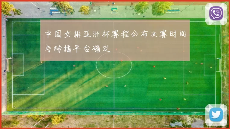 中国女排亚洲杯赛程公布决赛时间与转播平台确定