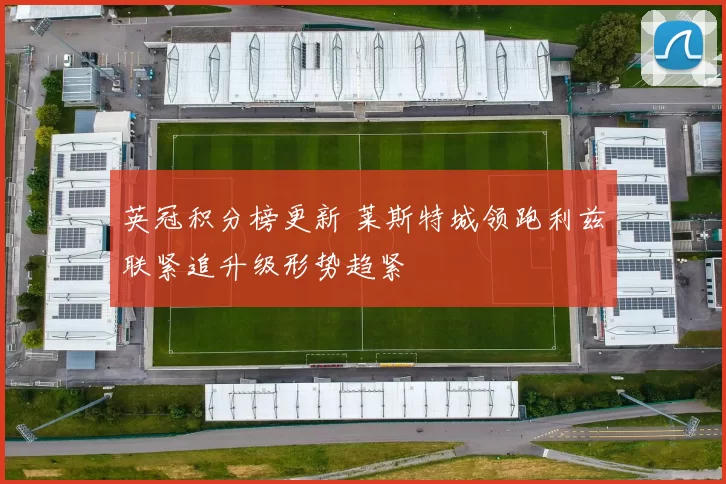 英冠积分榜更新 莱斯特城领跑利兹联紧追升级形势趋紧