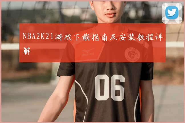 NBA2K21游戏下载指南及安装教程详解