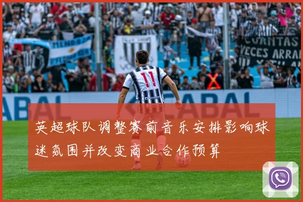 英超球队调整赛前音乐安排影响球迷氛围并改变商业合作预算