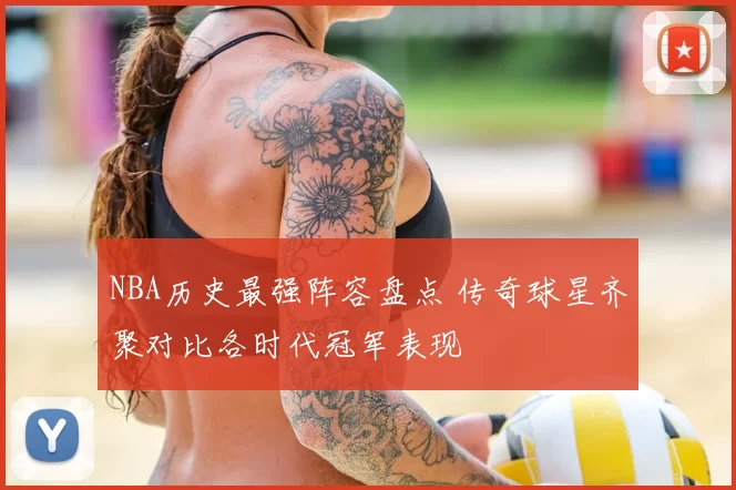 NBA历史最强阵容盘点 传奇球星齐聚对比各时代冠军表现