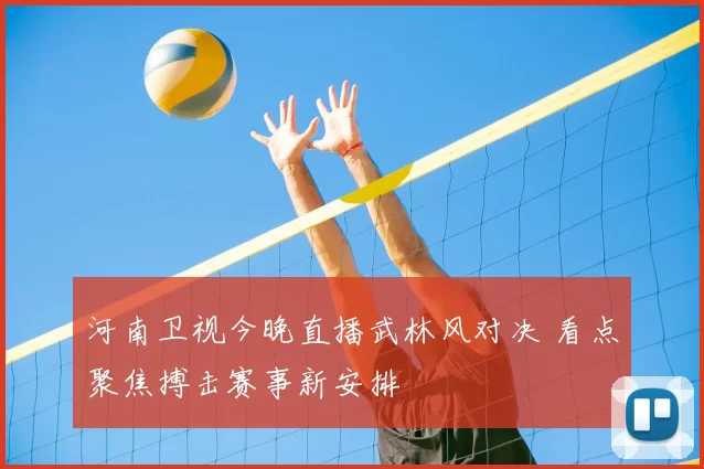 河南卫视今晚直播武林风对决 看点聚焦搏击赛事新安排