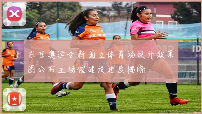 东京奥运会新国立体育场设计效果图公布主场馆建设进度揭晓