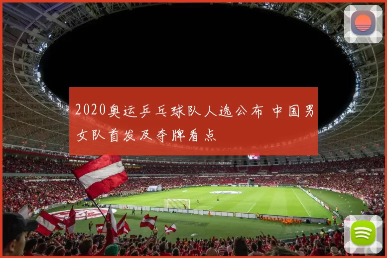 2020奥运乒乓球队人选公布 中国男女队首发及夺牌看点