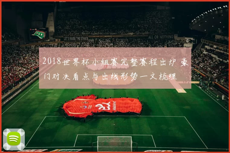 2018世界杯小组赛完整赛程出炉 豪门对决看点与出线形势一文梳理
