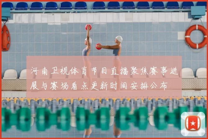 河南卫视体育节目直播聚焦赛事进展与赛场看点更新时间安排公布