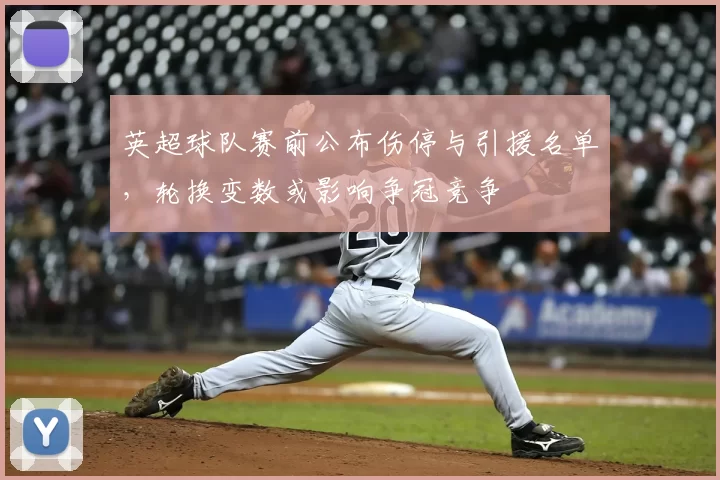 英超球队赛前公布伤停与引援名单，轮换变数或影响争冠竞争
