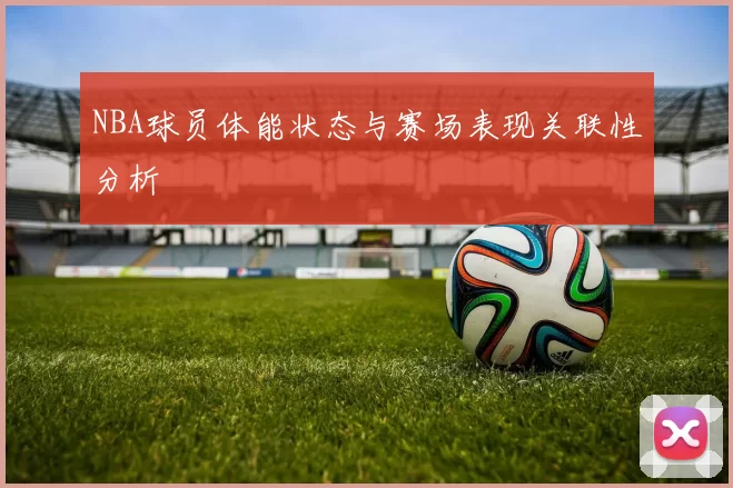 NBA球员体能状态与赛场表现关联性分析