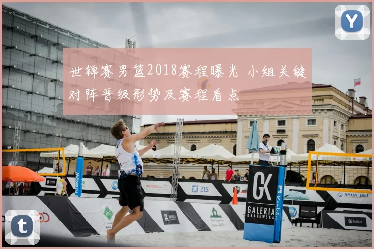 世锦赛男篮2018赛程曝光 小组关键对阵晋级形势及赛程看点