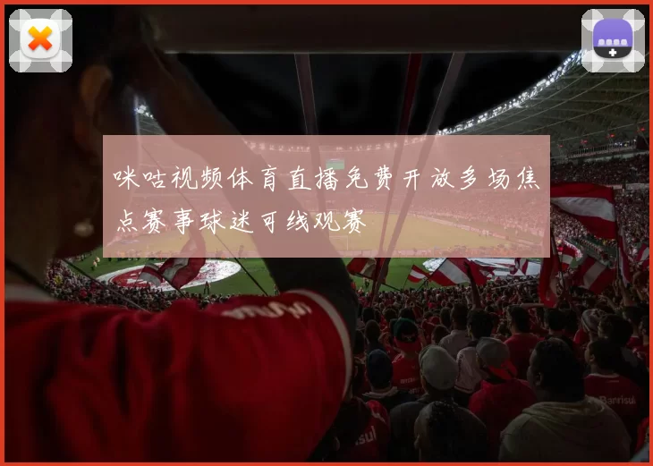 咪咕视频体育直播免费开放多场焦点赛事球迷可线观赛