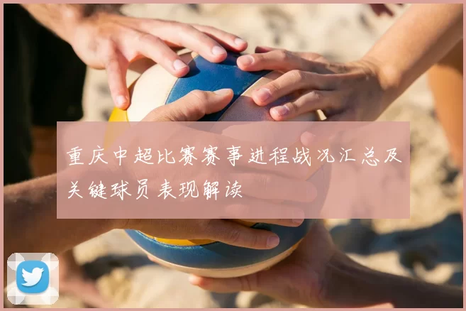 重庆中超比赛赛事进程战况汇总及关键球员表现解读