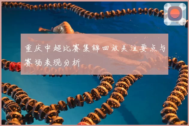 重庆中超比赛集锦回放关注要点与赛场表现分析