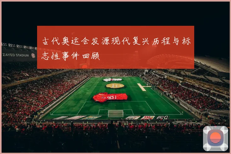 古代奥运会发源现代复兴历程与标志性事件回顾