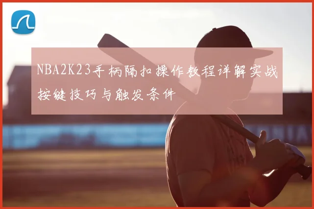 NBA2K23手柄隔扣操作教程详解实战按键技巧与触发条件