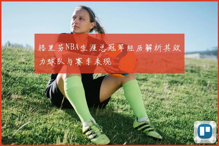 格里芬NBA生涯总冠军经历解析其效力球队与赛季表现
