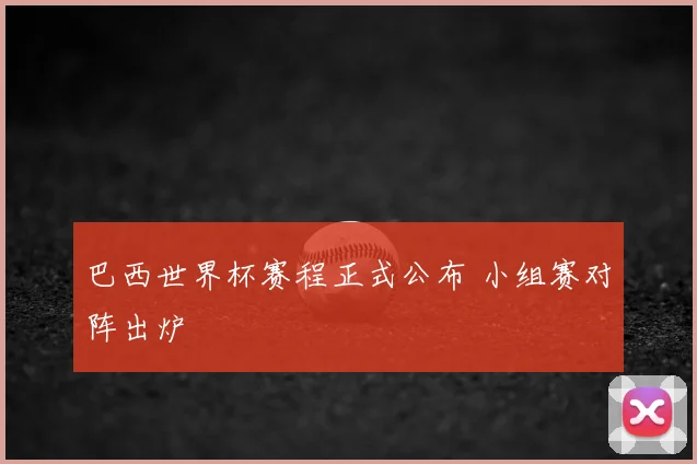 巴西世界杯赛程正式公布 小组赛对阵出炉