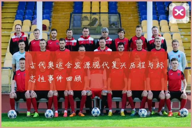 古代奥运会发源现代复兴历程与标志性事件回顾