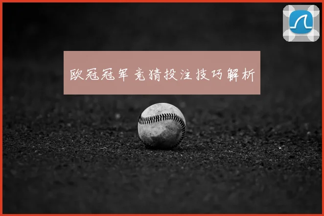 欧冠冠军竞猜投注技巧解析