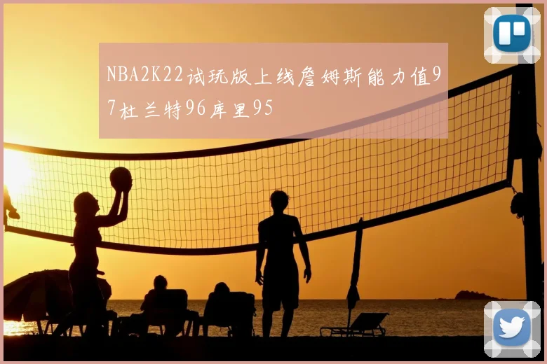 NBA2K22试玩版上线詹姆斯能力值97杜兰特96库里95